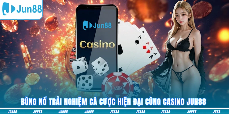 Bùng nổ trải nghiệm cá cược hiện đại cùng Casino JUN88
