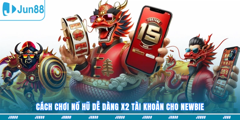 Cách chơi nổ hũ dễ dàng x2 tài khoản cho newbie
