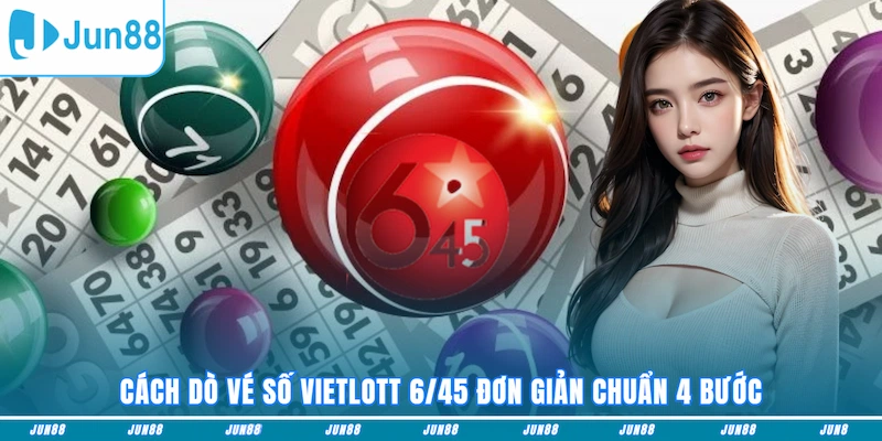 Cách dò vé số Vietlott 6/45 đơn giản chuẩn 4 bước