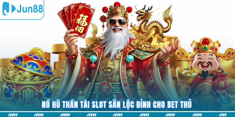 Nổ hũ Thần Tài slot săn lộc đỉnh cho bet thủ
