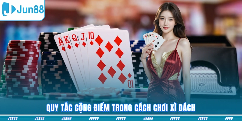 Quy tắc cộng điểm trong cách chơi Xì Dách