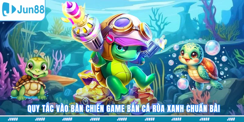 Quy tắc vào bàn chiến game Bắn cá Rùa Xanh chuẩn bài