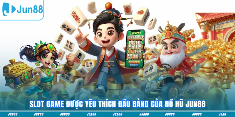 Slot game được yêu thích đầu bảng của Nổ hũ JUN88