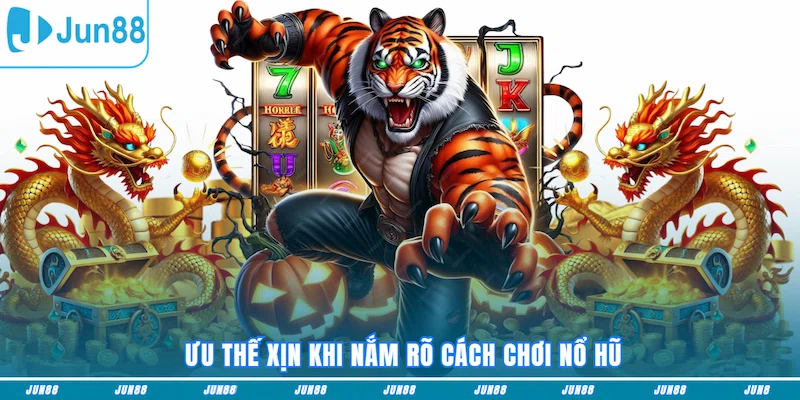 Ưu thế xịn khi nắm rõ cách chơi nổ hũ
